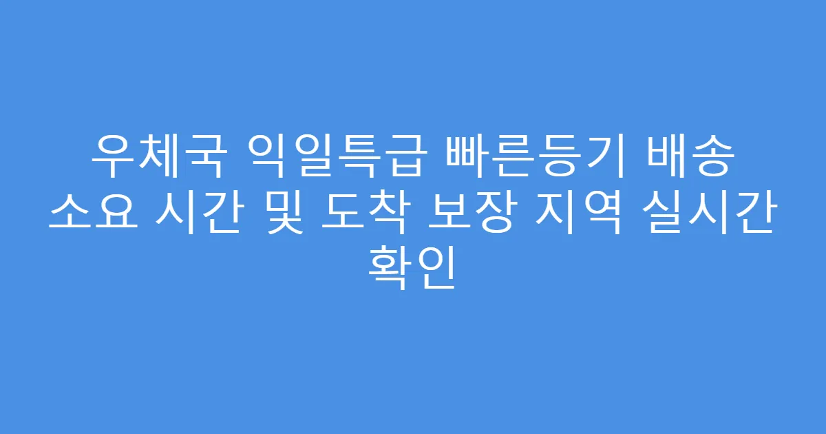 우체국 익일특급 빠른등기 배송 소요 시간 및 도착 보장 지역 실시간 확인