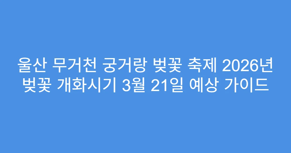 울산 무거천 궁거랑 벚꽃 축제 2026년 벚꽃 개화시기 3월 21일 예상 가이드