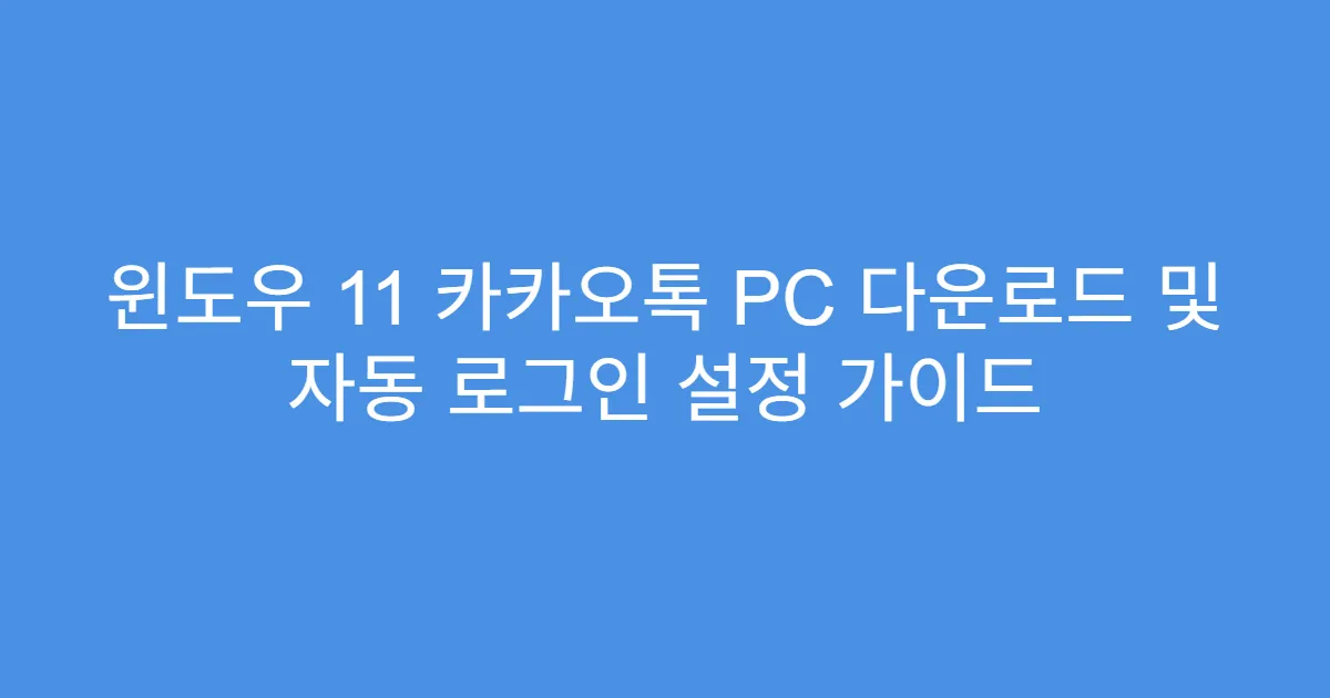 윈도우 11 카카오톡 PC 다운로드 및 자동 로그인 설정 가이드