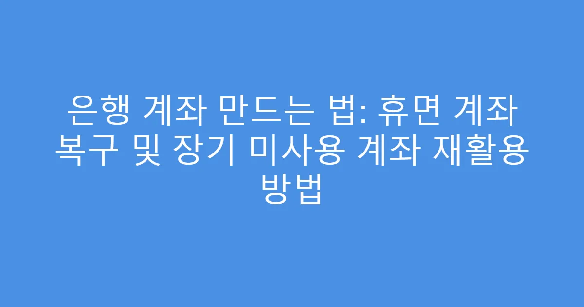 은행 계좌 만드는 법: 휴면 계좌 복구 및 장기 미사용 계좌 재활용 방법