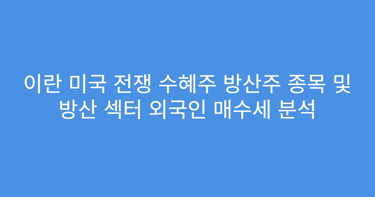 이란 미국 전쟁 수혜주 방산주 종목 및 방산 섹터 외국인 매수세 분석