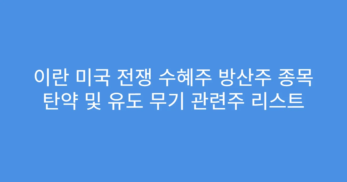 이란 미국 전쟁 수혜주 방산주 종목 탄약 및 유도 무기 관련주 리스트