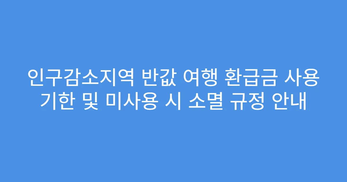 인구감소지역 반값 여행 환급금 사용 기한 및 미사용 시 소멸 규정 안내
