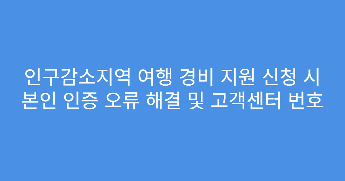 인구감소지역 여행 경비 지원 신청 시 본인 인증 오류 해결 및 고객센터 번호