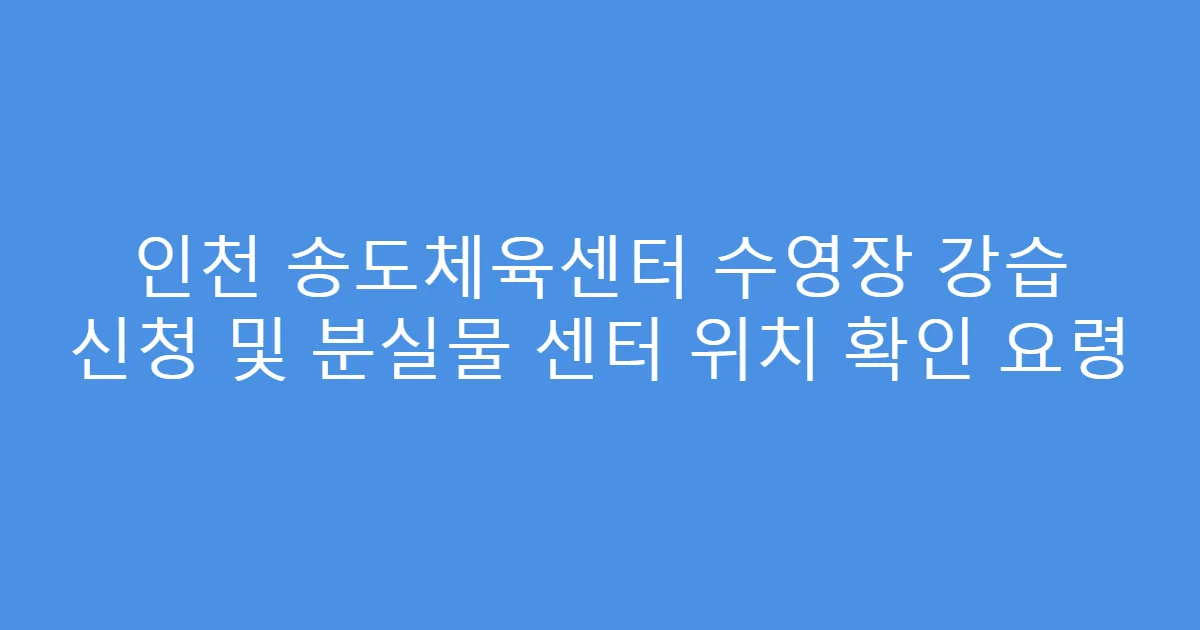 인천 송도체육센터 수영장 강습 신청 및 분실물 센터 위치 확인 요령