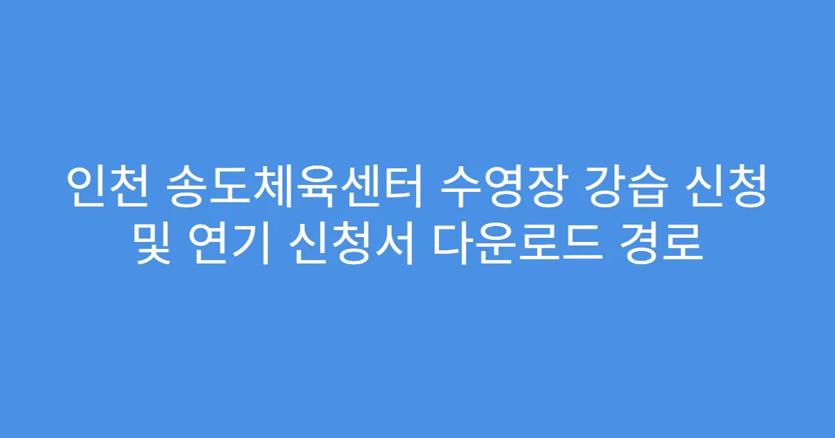 인천 송도체육센터 수영장 강습 신청 및 연기 신청서 다운로드 경로