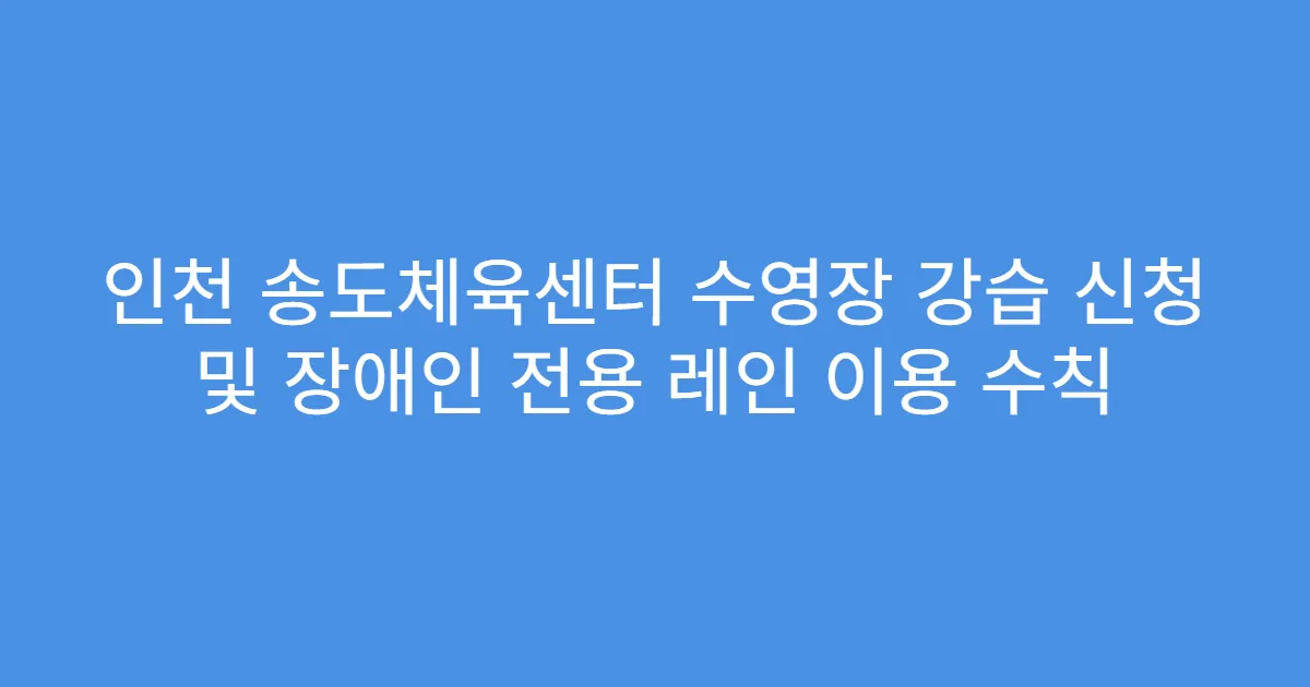 인천 송도체육센터 수영장 강습 신청 및 장애인 전용 레인 이용 수칙