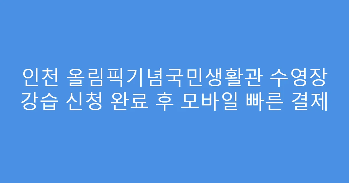 인천 올림픽기념국민생활관 수영장 강습 신청 완료 후 모바일 빠른 결제