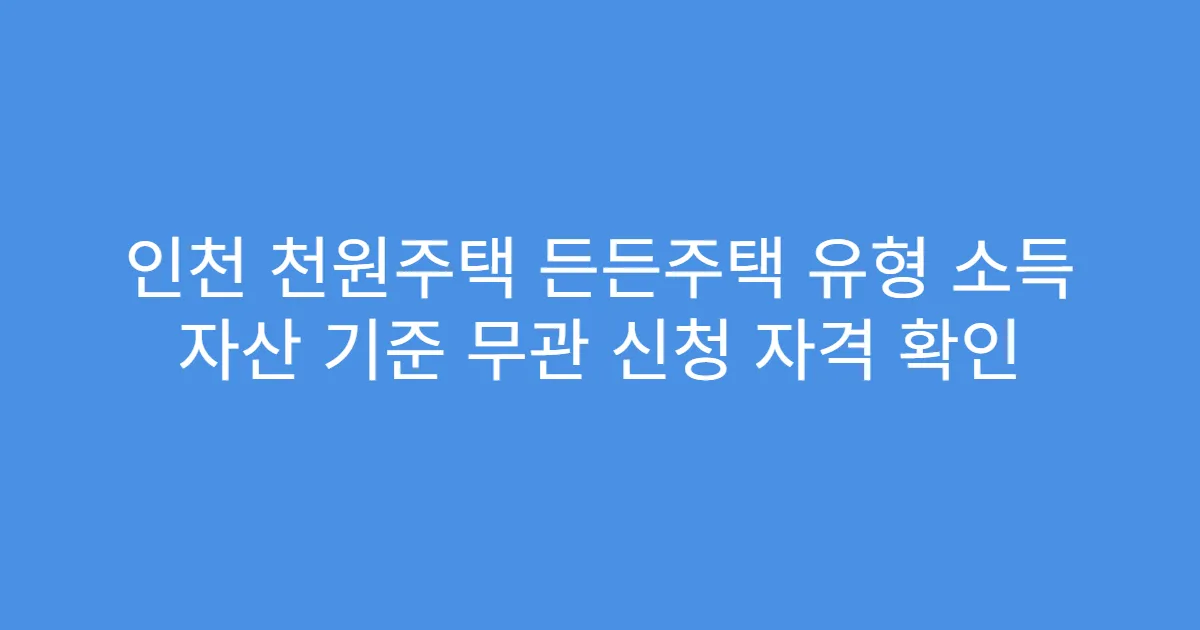 인천 천원주택 든든주택 유형 소득 자산 기준 무관 신청 자격 확인