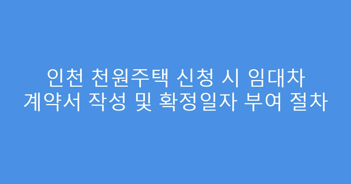 인천 천원주택 신청 시 임대차 계약서 작성 및 확정일자 부여 절차