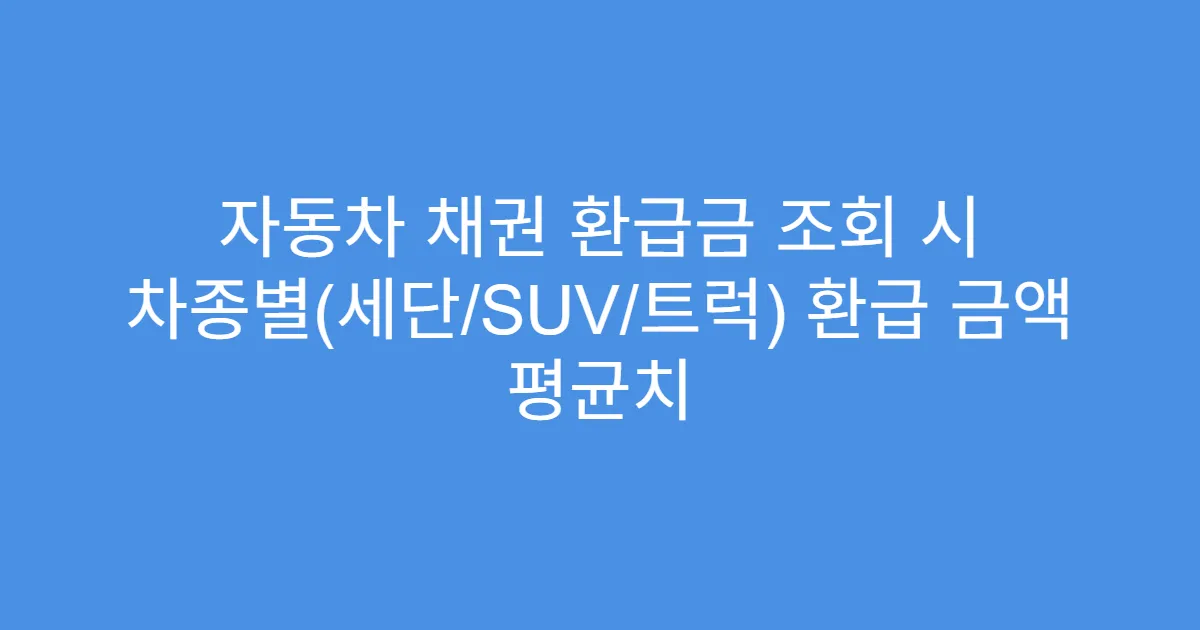 자동차 채권 환급금 조회 시 차종별(세단/SUV/트럭) 환급 금액 평균치