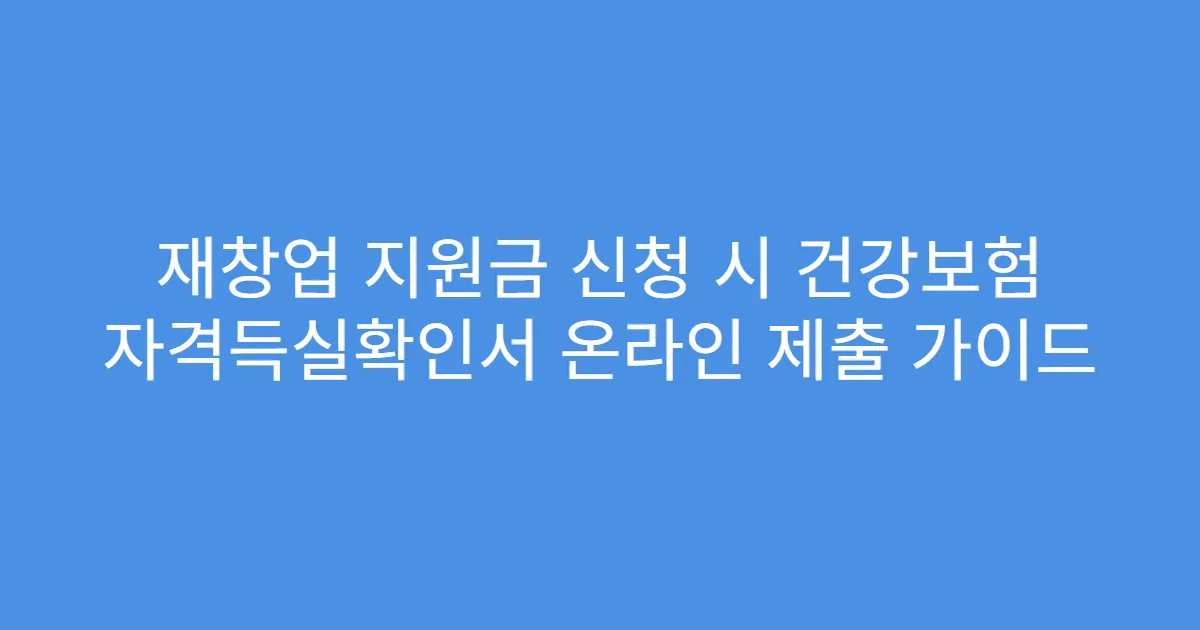 재창업 지원금 신청 시 건강보험 자격득실확인서 온라인 제출 가이드