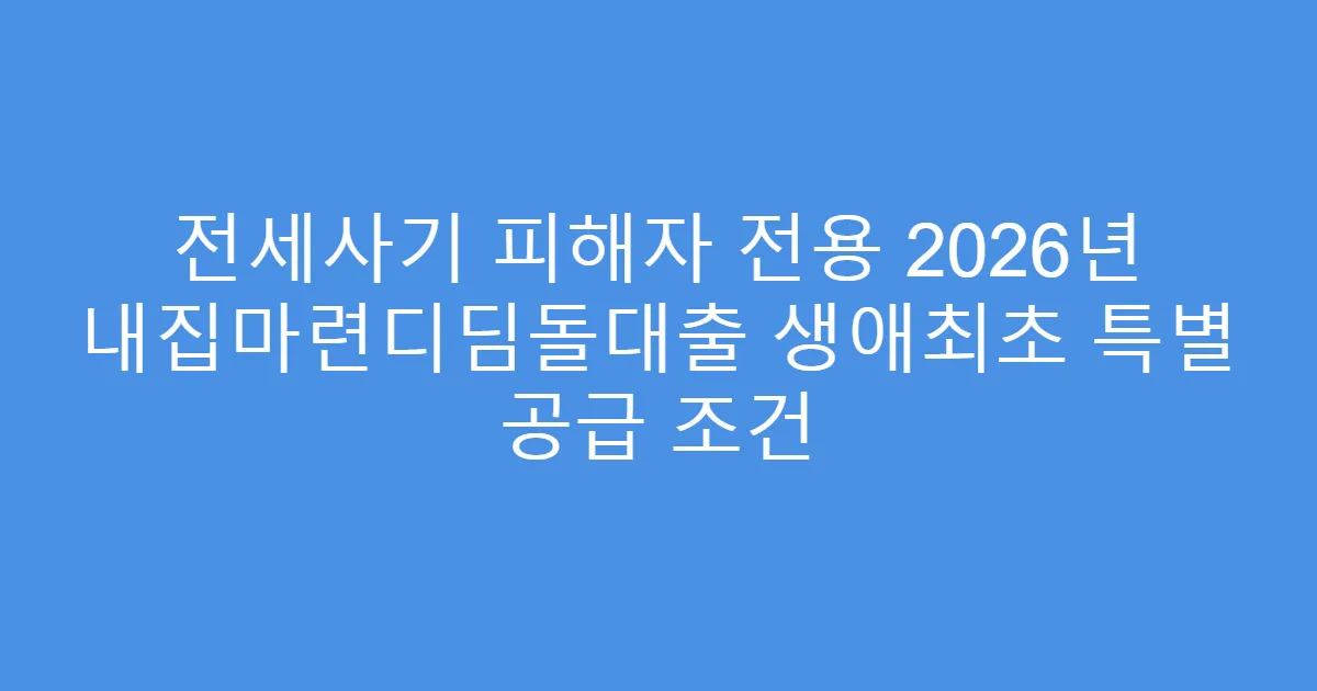 전세사기 피해자 전용 2026년 내집마련디딤돌대출 생애최초 특별 공급 조건