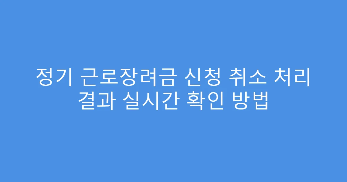 정기 근로장려금 신청 취소 처리 결과 실시간 확인 방법