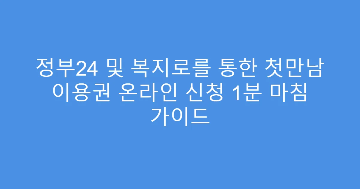정부24 및 복지로를 통한 첫만남 이용권 온라인 신청 1분 마침 가이드