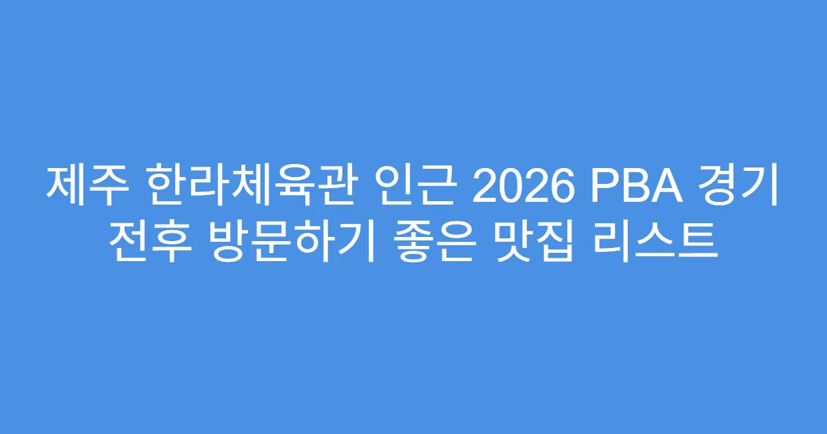 제주 한라체육관 인근 2026 PBA 경기 전후 방문하기 좋은 맛집 리스트