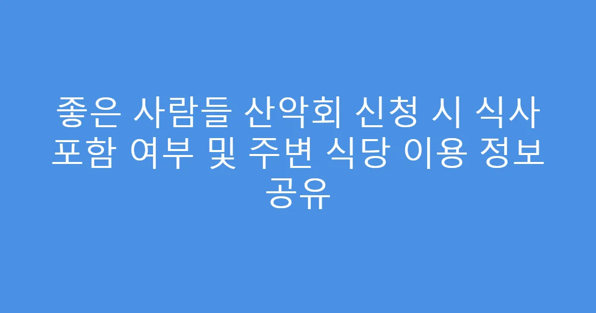 좋은 사람들 산악회 신청 시 식사 포함 여부 및 주변 식당 이용 정보 공유