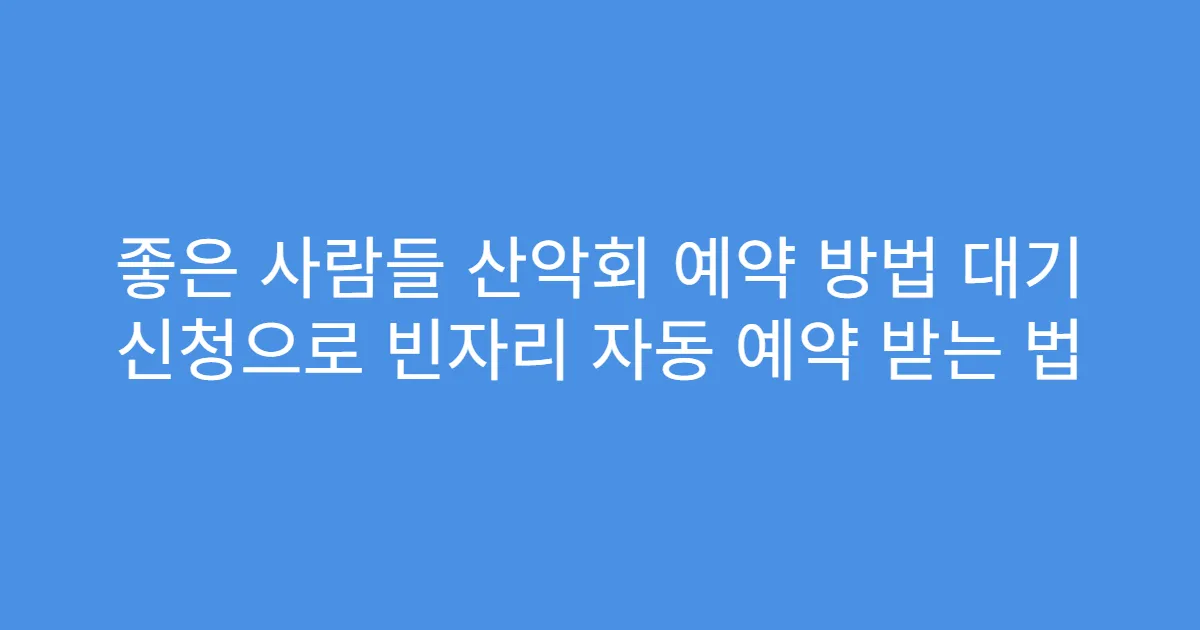 좋은 사람들 산악회 예약 방법 대기 신청으로 빈자리 자동 예약 받는 법