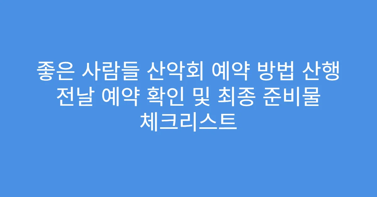 좋은 사람들 산악회 예약 방법 산행 전날 예약 확인 및 최종 준비물 체크리스트
