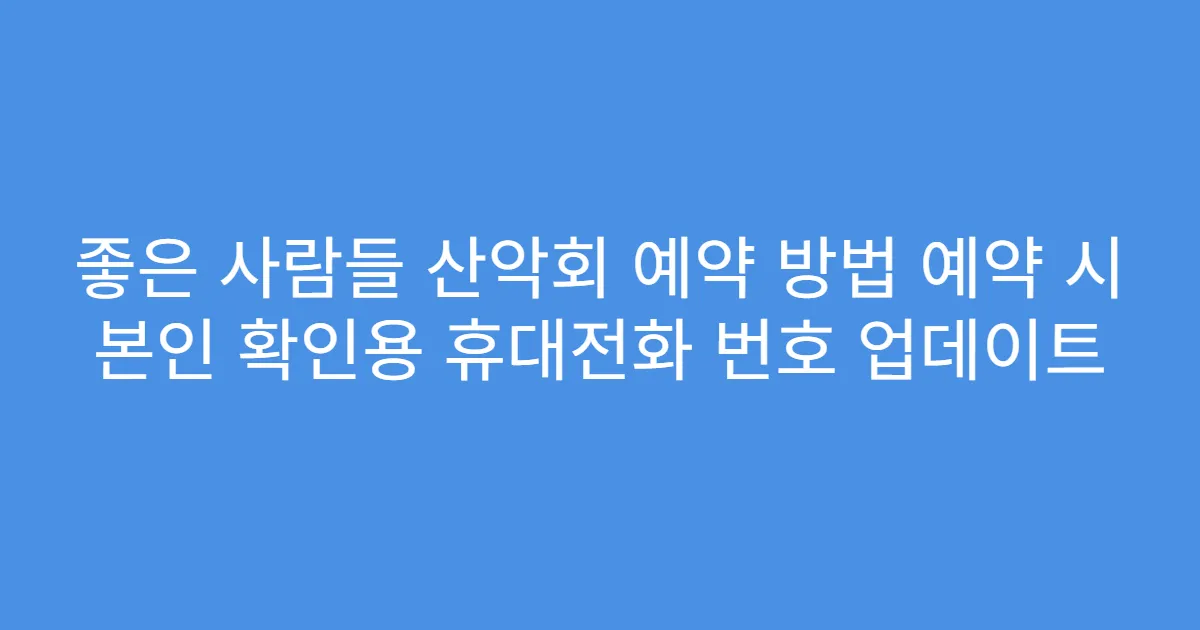 좋은 사람들 산악회 예약 방법 예약 시 본인 확인용 휴대전화 번호 업데이트