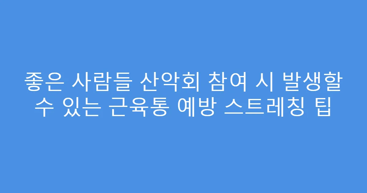 좋은 사람들 산악회 참여 시 발생할 수 있는 근육통 예방 스트레칭 팁