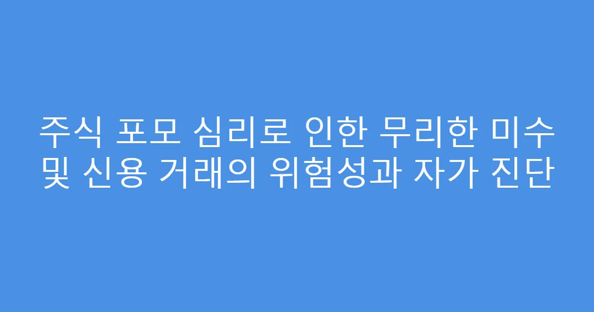 주식 포모 심리로 인한 무리한 미수 및 신용 거래의 위험성과 자가 진단