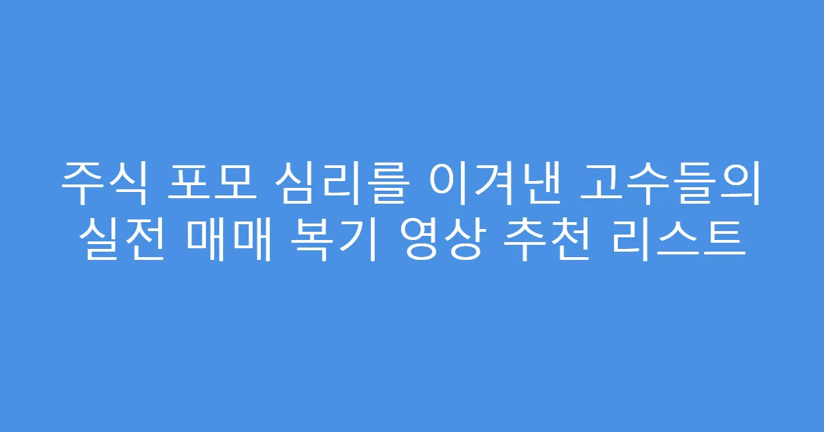 주식 포모 심리를 이겨낸 고수들의 실전 매매 복기 영상 추천 리스트