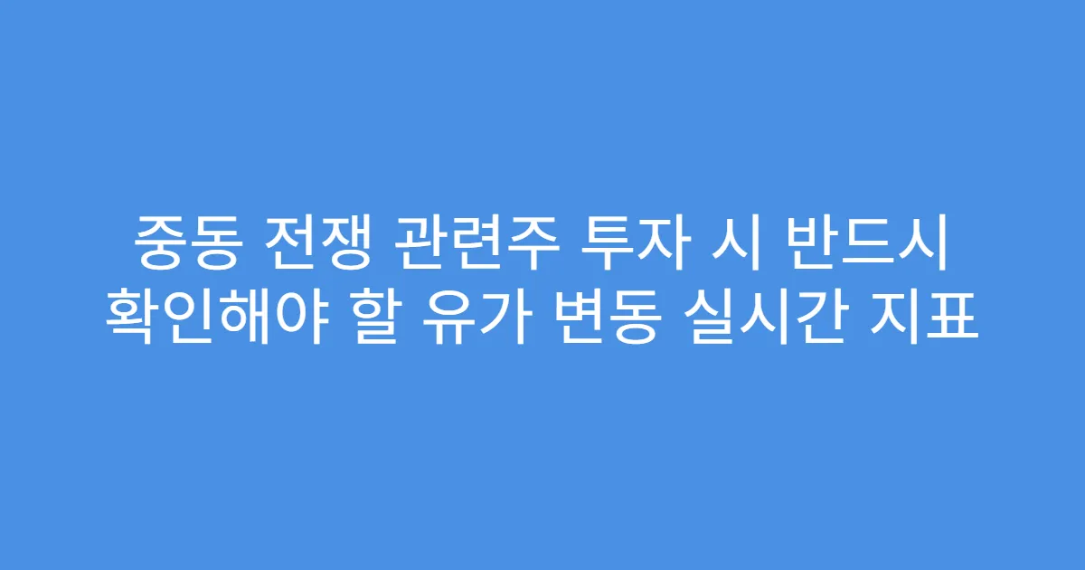 중동 전쟁 관련주 투자 시 반드시 확인해야 할 유가 변동 실시간 지표