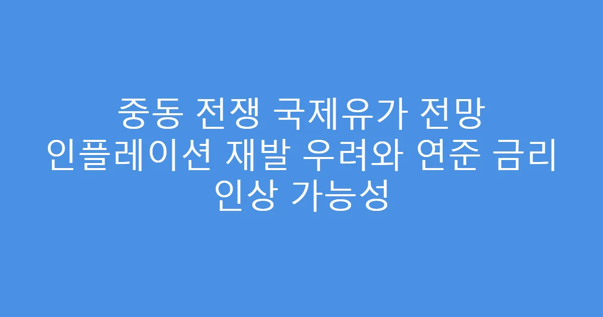중동 전쟁 국제유가 전망 인플레이션 재발 우려와 연준 금리 인상 가능성