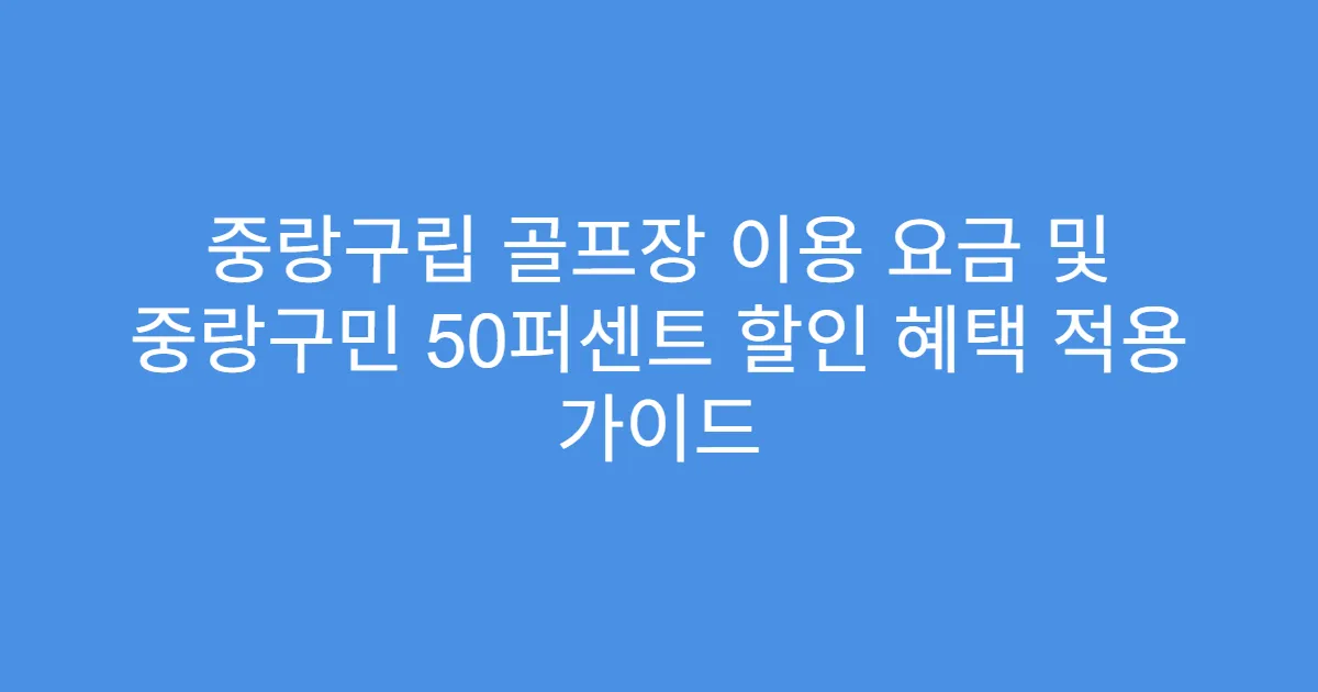 중랑구립 골프장 이용 요금 및 중랑구민 50퍼센트 할인 혜택 적용 가이드