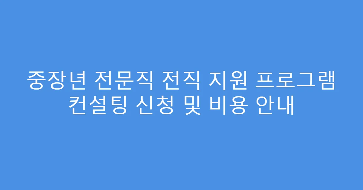 중장년 전문직 전직 지원 프로그램 컨설팅 신청 및 비용 안내