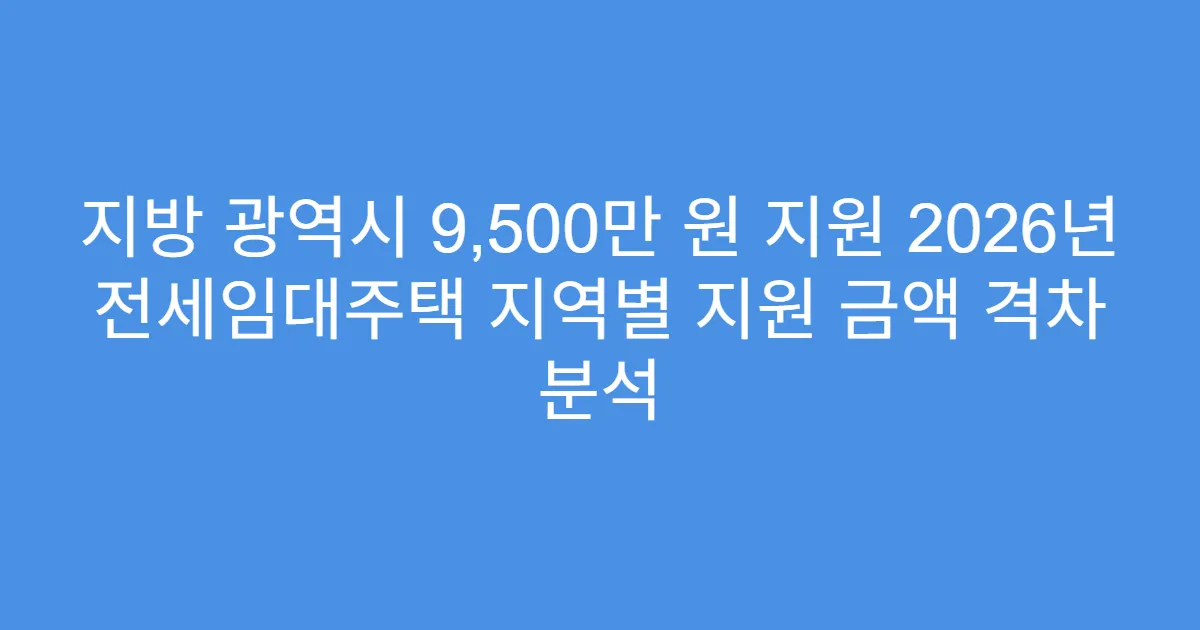 지방 광역시 9,500만 원 지원 2026년 전세임대주택 지역별 지원 금액 격차 분석