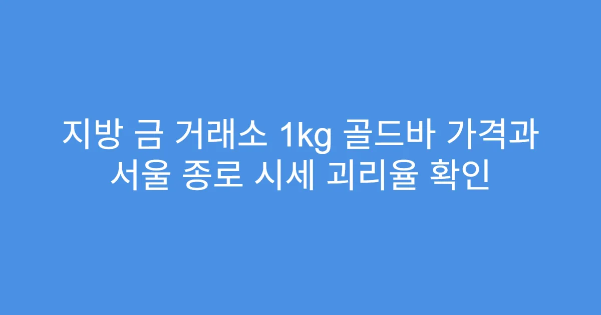 지방 금 거래소 1kg 골드바 가격과 서울 종로 시세 괴리율 확인