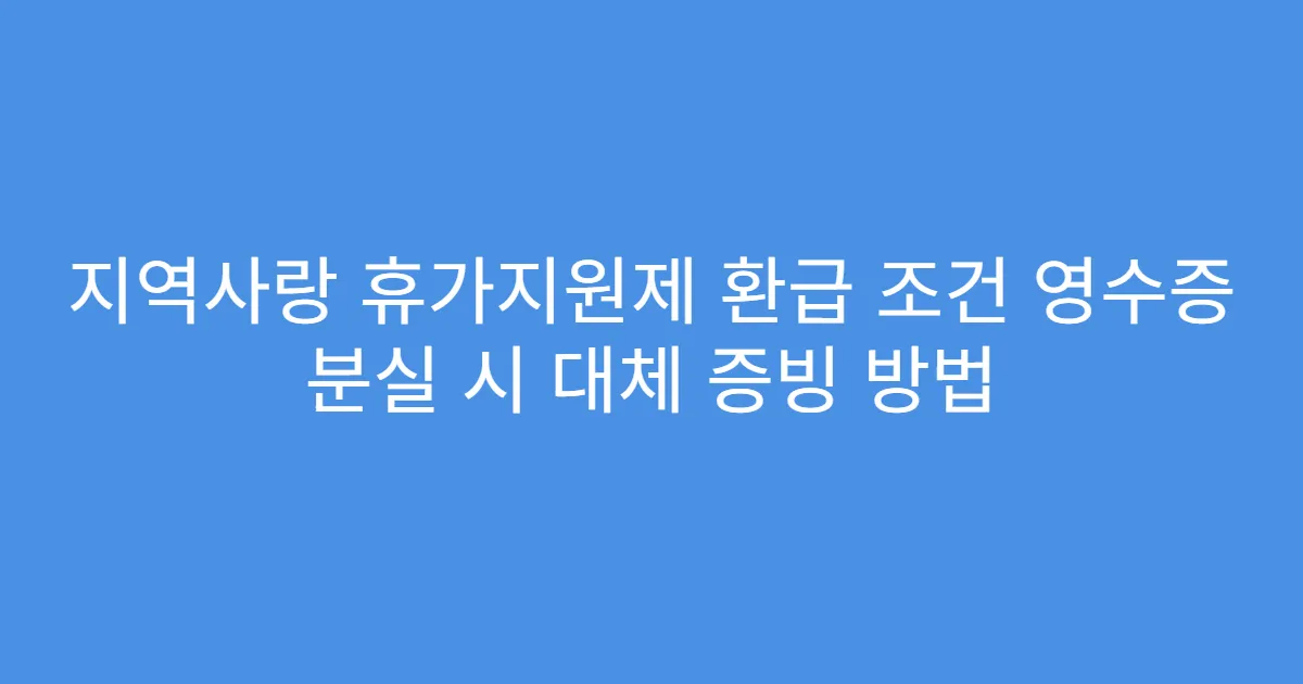지역사랑 휴가지원제 환급 조건 영수증 분실 시 대체 증빙 방법