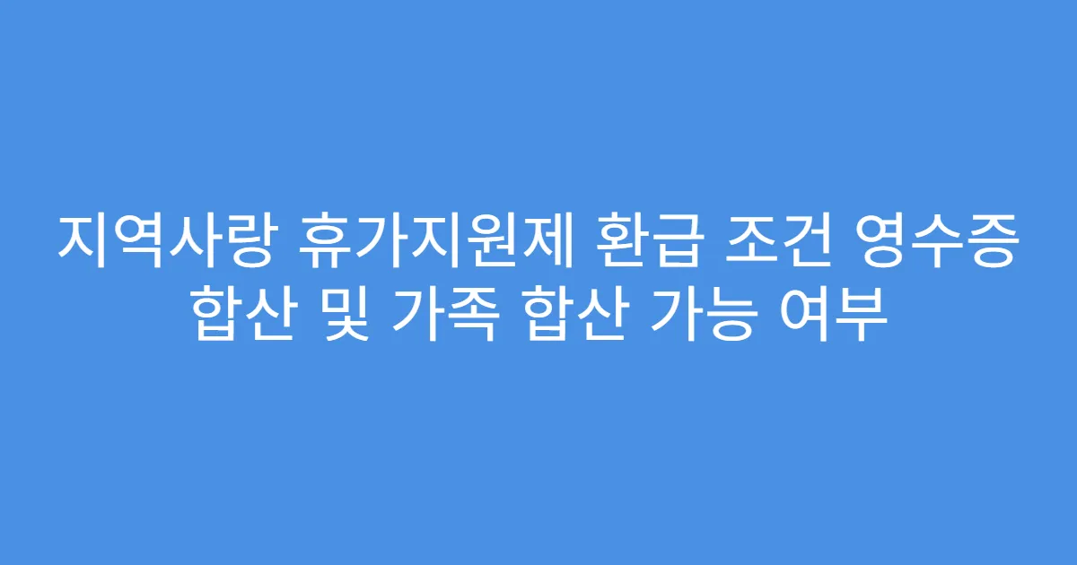 지역사랑 휴가지원제 환급 조건 영수증 합산 및 가족 합산 가능 여부