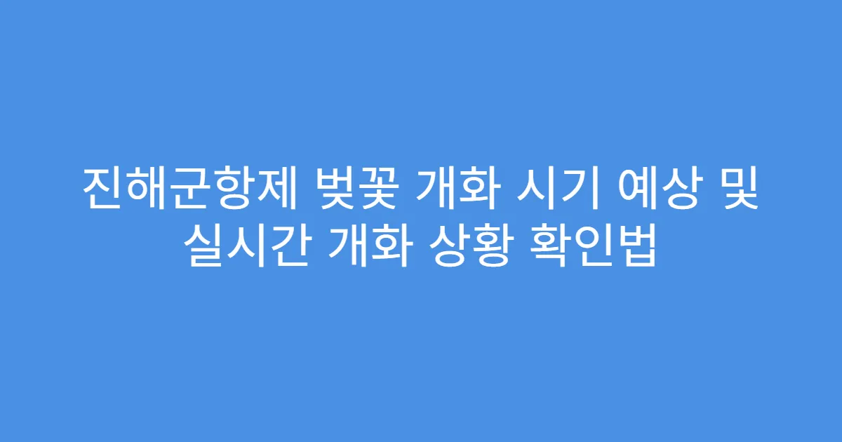 진해군항제 벚꽃 개화 시기 예상 및 실시간 개화 상황 확인법