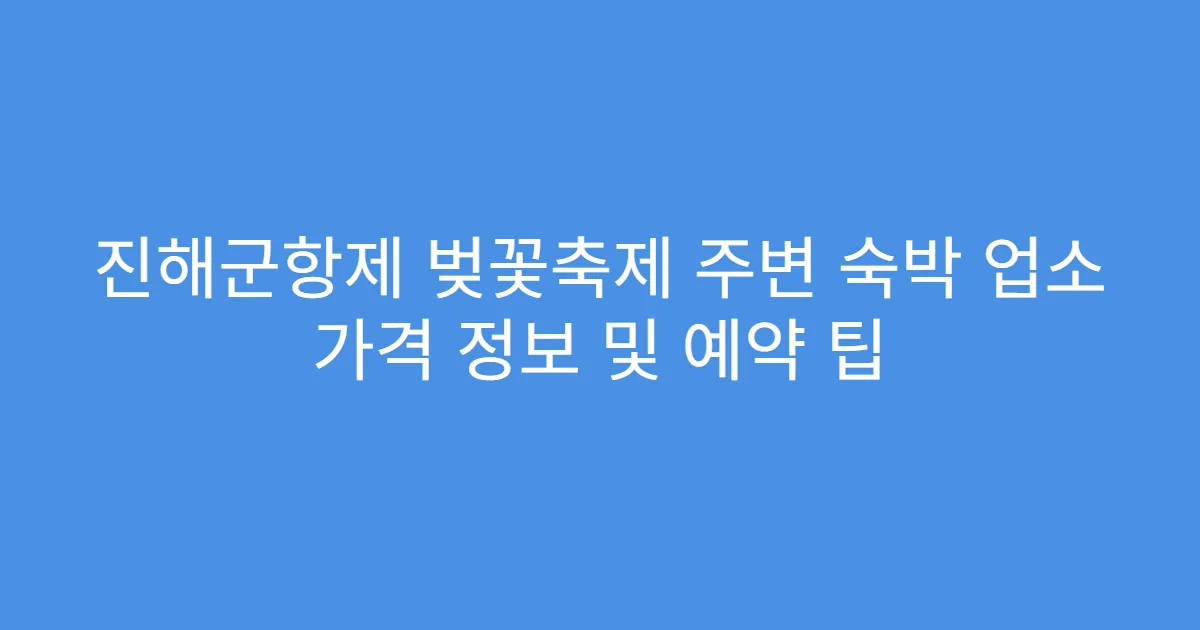 진해군항제 벚꽃축제 주변 숙박 업소 가격 정보 및 예약 팁