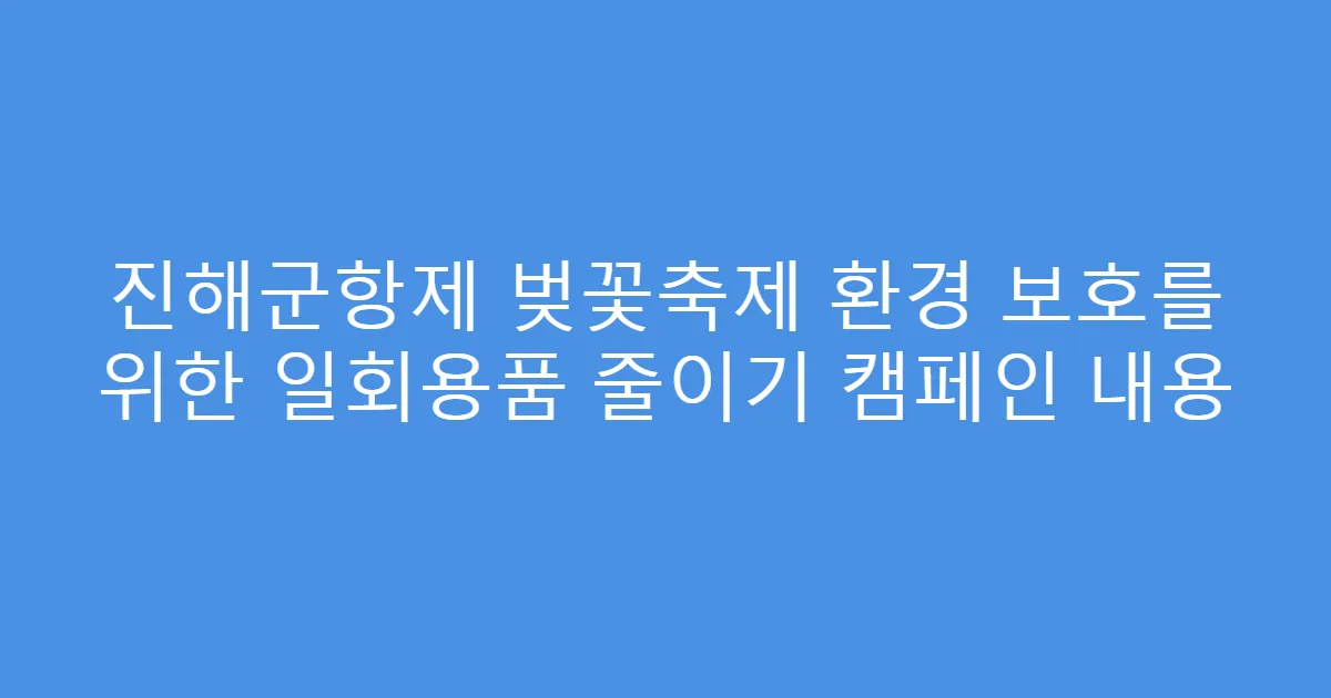 진해군항제 벚꽃축제 환경 보호를 위한 일회용품 줄이기 캠페인 내용