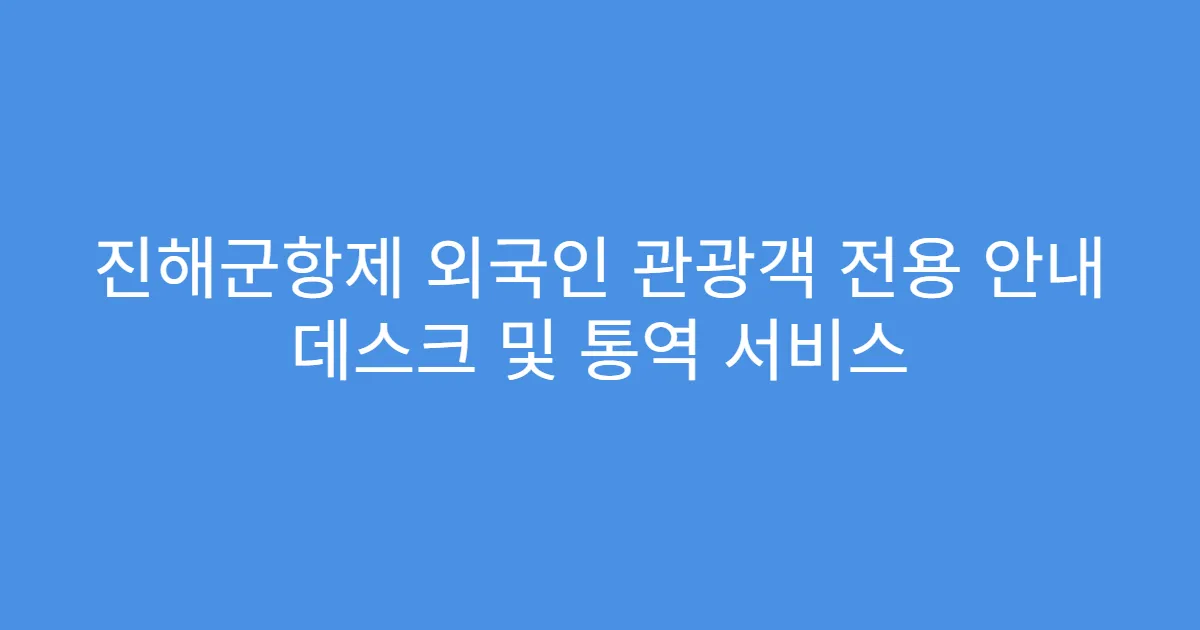 진해군항제 외국인 관광객 전용 안내 데스크 및 통역 서비스