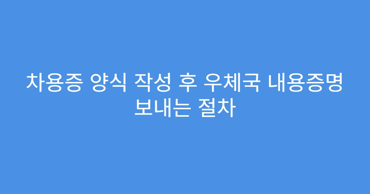 차용증 양식 작성 후 우체국 내용증명 보내는 절차