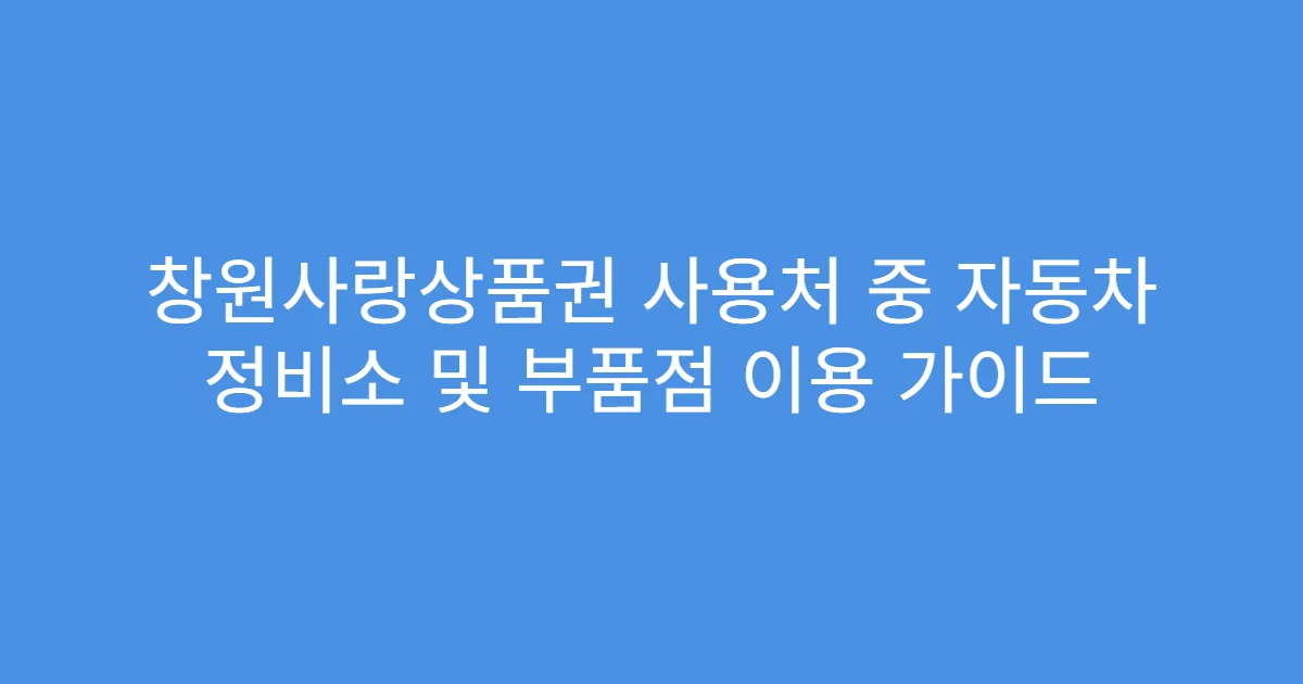 창원사랑상품권 사용처 중 자동차 정비소 및 부품점 이용 가이드