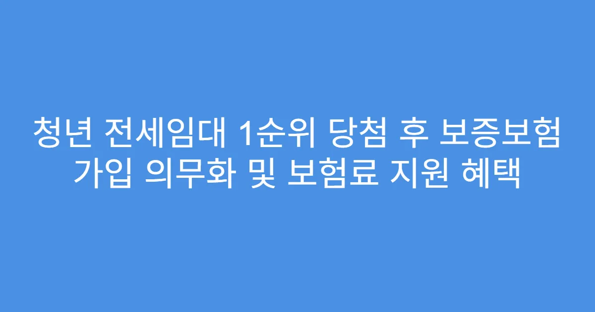 청년 전세임대 1순위 당첨 후 보증보험 가입 의무화 및 보험료 지원 혜택