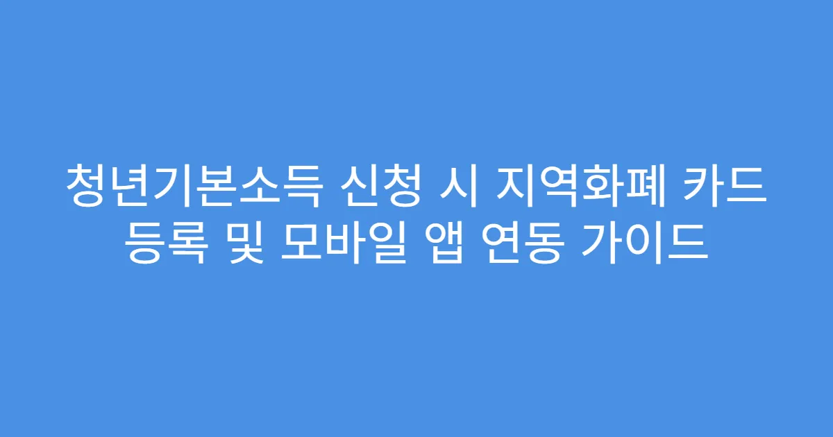 청년기본소득 신청 시 지역화폐 카드 등록 및 모바일 앱 연동 가이드