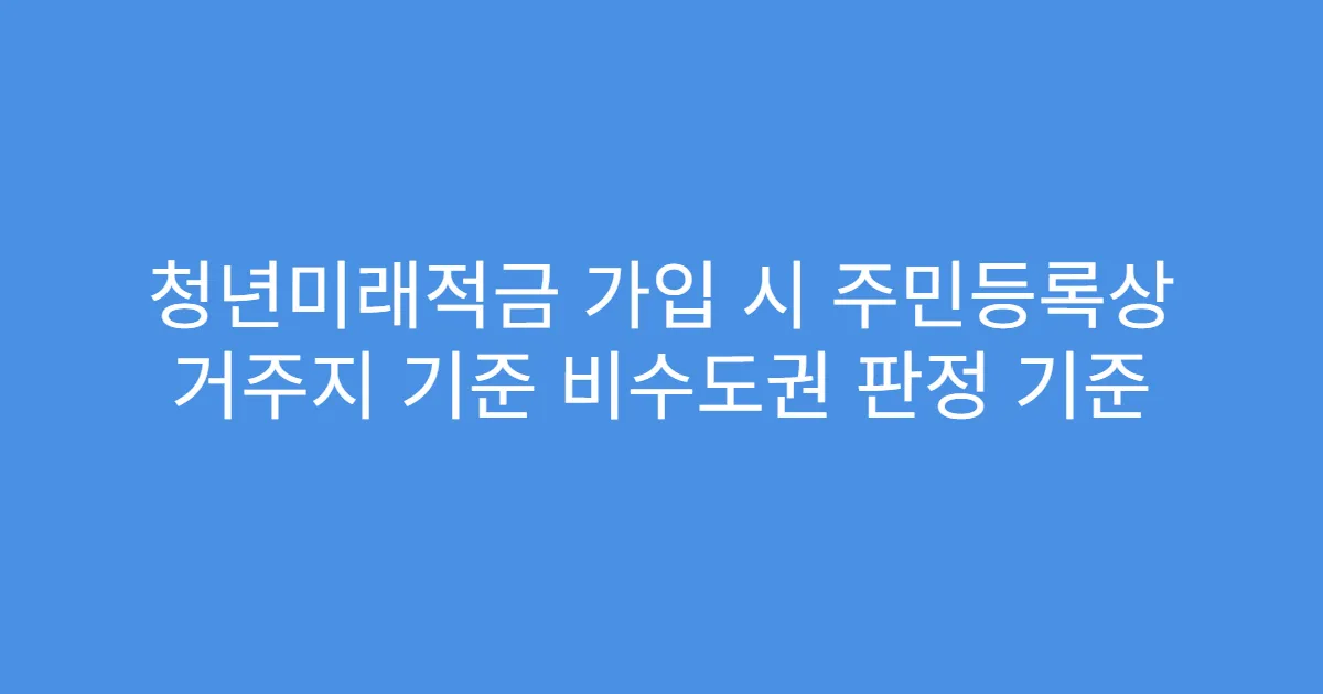 청년미래적금 가입 시 주민등록상 거주지 기준 비수도권 판정 기준