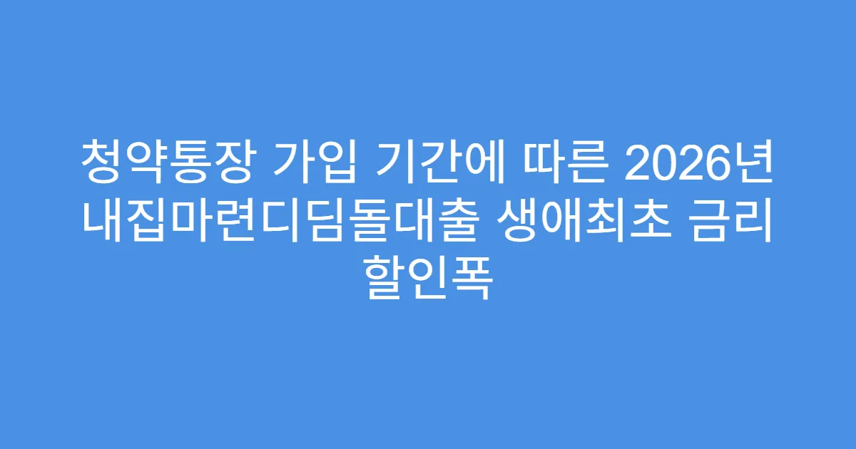 청약통장 가입 기간에 따른 2026년 내집마련디딤돌대출 생애최초 금리 할인폭