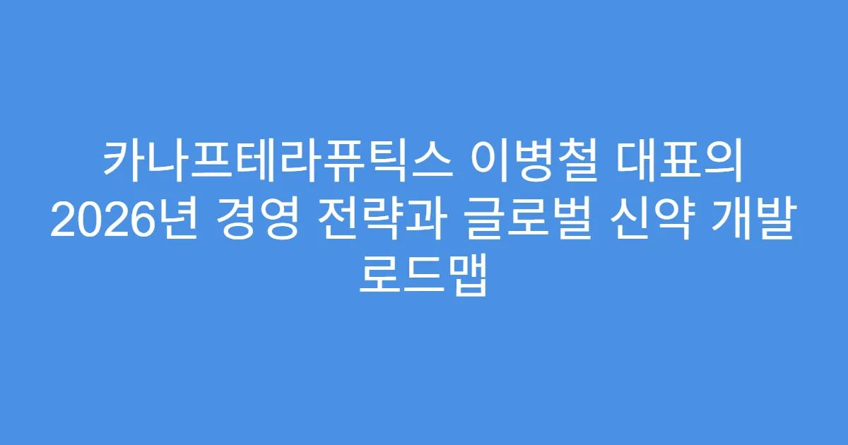 카나프테라퓨틱스 이병철 대표의 2026년 경영 전략과 글로벌 신약 개발 로드맵