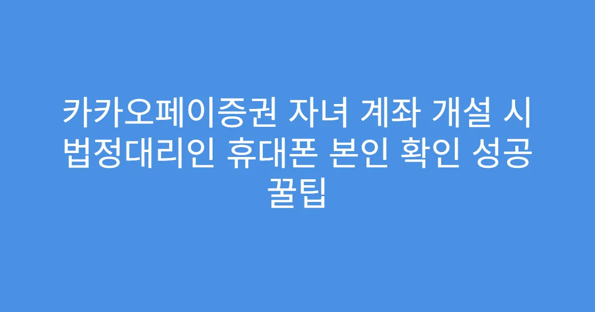 카카오페이증권 자녀 계좌 개설 시 법정대리인 휴대폰 본인 확인 성공 꿀팁