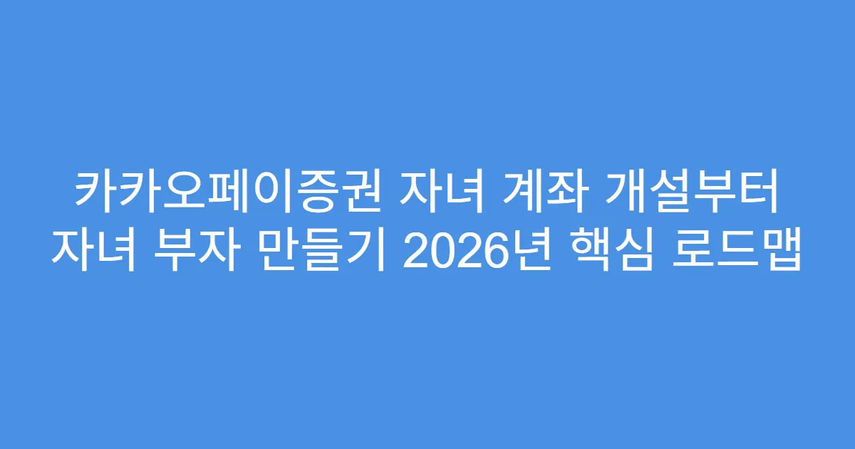 카카오페이증권 자녀 계좌 개설부터 자녀 부자 만들기 2026년 핵심 로드맵