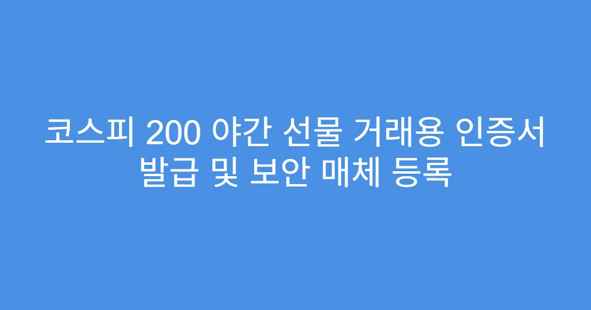코스피 200 야간 선물 거래용 인증서 발급 및 보안 매체 등록