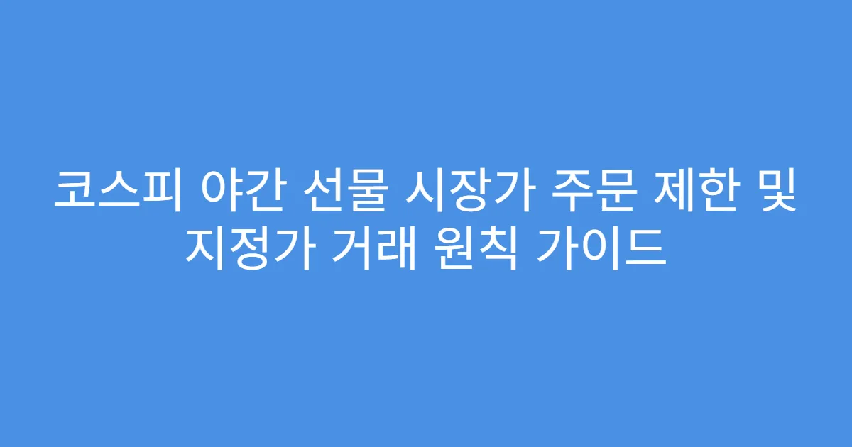 코스피 야간 선물 시장가 주문 제한 및 지정가 거래 원칙 가이드